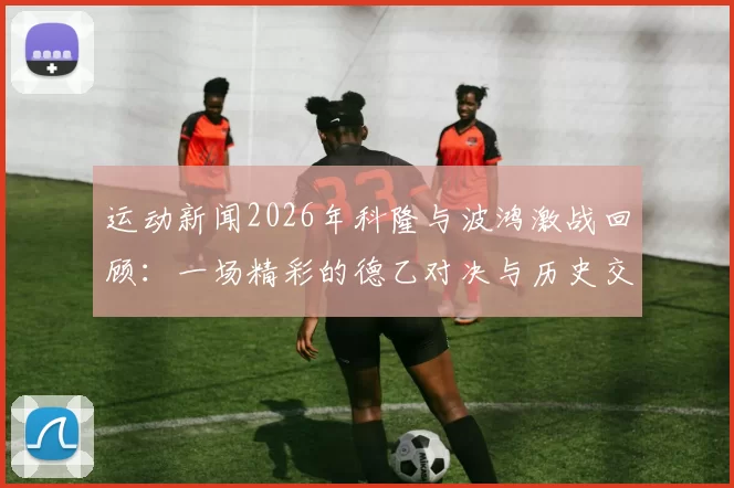 运动新闻2026年科隆与波鸿激战回顾：一场精彩的德乙对决与历史交锋分析
