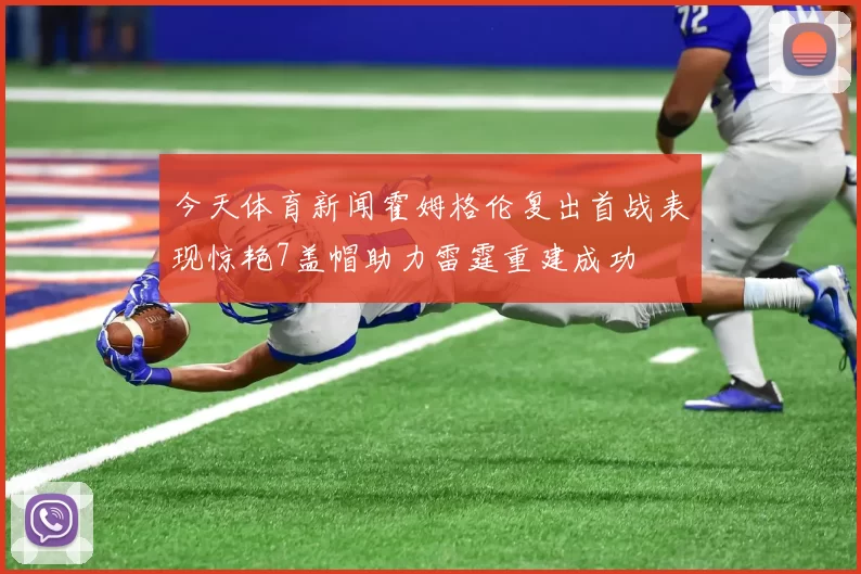 今天体育新闻霍姆格伦复出首战表现惊艳7盖帽助力雷霆重建成功