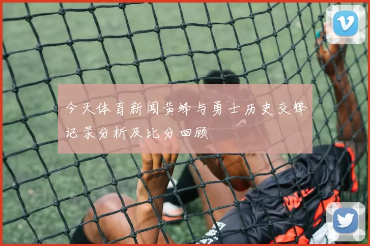 今天体育新闻黄蜂与勇士历史交锋记录分析及比分回顾